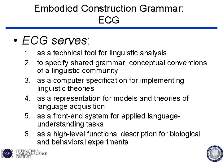 Embodied Construction Grammar: ECG • ECG serves: 1. as a technical tool for linguistic