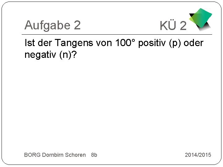 Aufgabe 2 KÜ 2 Ist der Tangens von 100° positiv (p) oder negativ (n)?