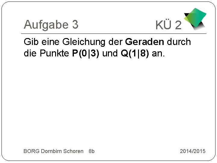 Aufgabe 3 KÜ 2 Gib eine Gleichung der Geraden durch die Punkte P(0 |