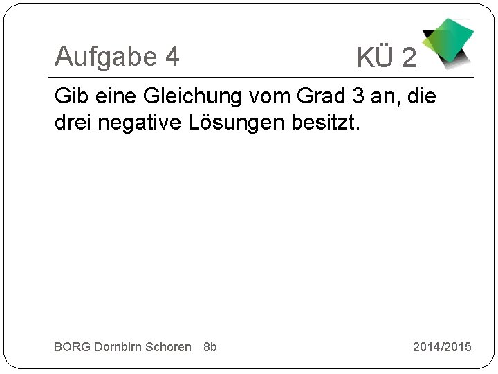 Aufgabe 4 KÜ 2 Gib eine Gleichung vom Grad 3 an, die drei negative