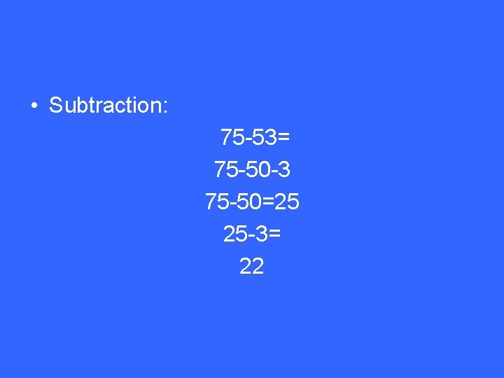  • Subtraction: 75 -53= 75 -50 -3 75 -50=25 25 -3= 22 