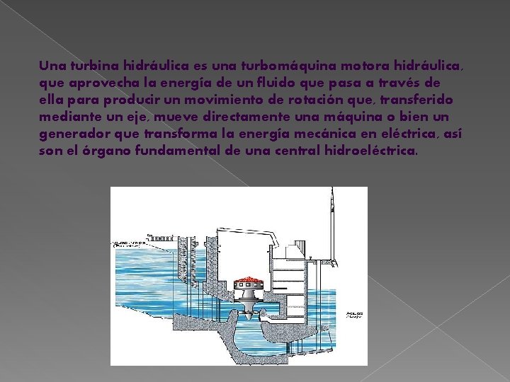 Una turbina hidráulica es una turbomáquina motora hidráulica, que aprovecha la energía de un