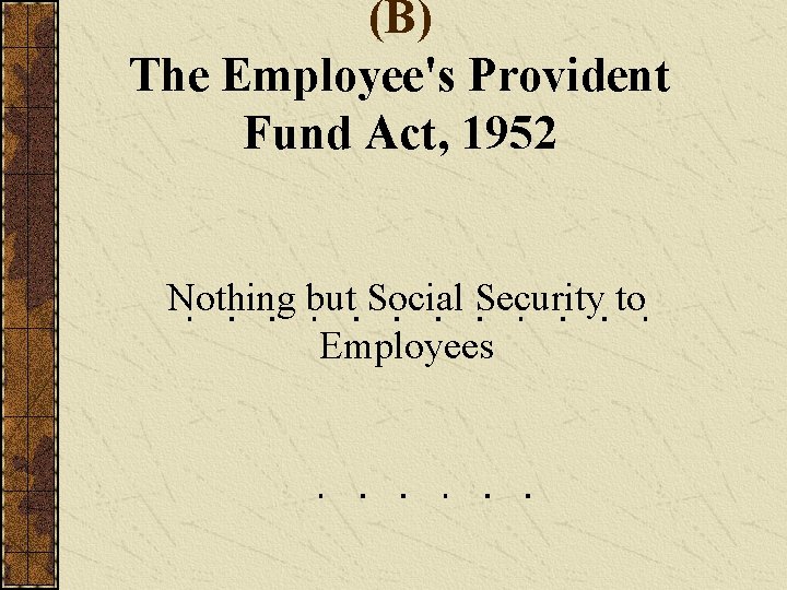 (B) The Employee's Provident Fund Act, 1952 Nothing but Social Security to Employees 