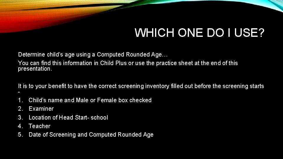 WHICH ONE DO I USE? Determine child’s age using a Computed Rounded Age… You