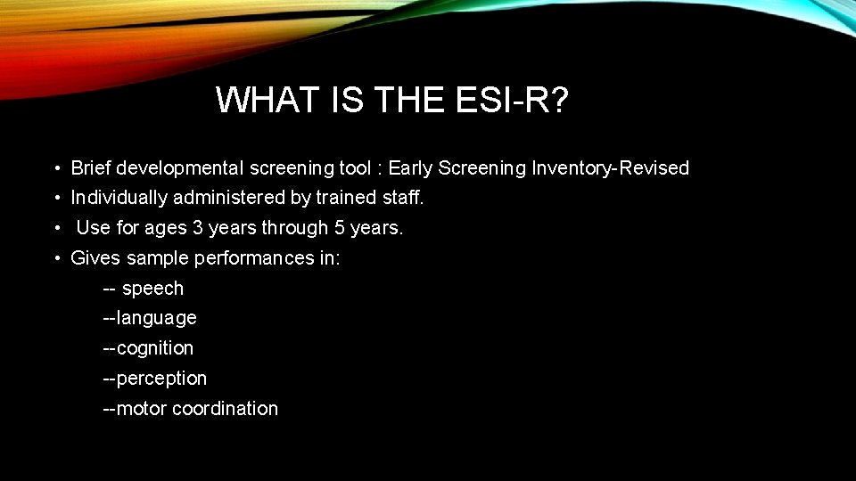 WHAT IS THE ESI-R? • Brief developmental screening tool : Early Screening Inventory-Revised •