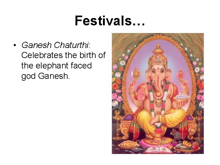 Festivals… • Ganesh Chaturthi: Celebrates the birth of the elephant faced god Ganesh. 