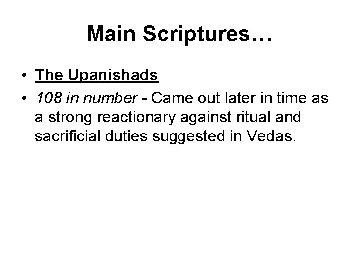 Main Scriptures… • The Upanishads • 108 in number - Came out later in