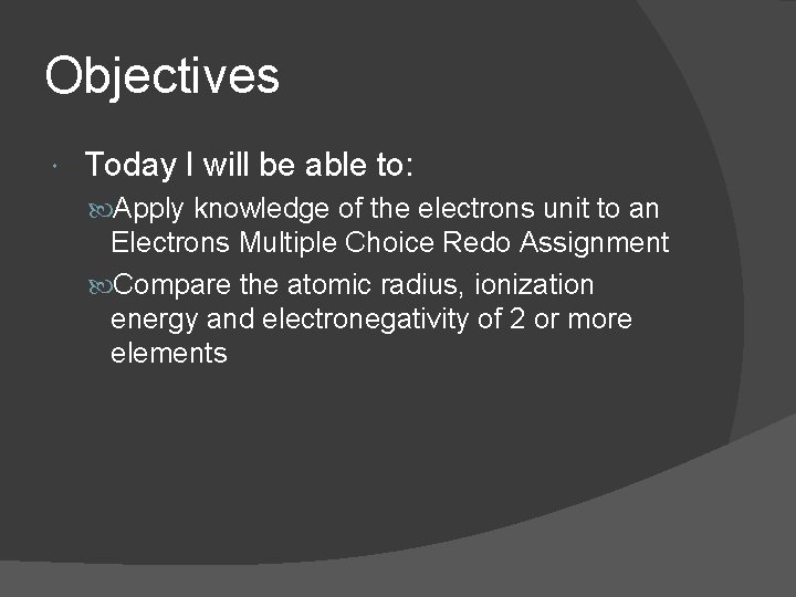 Objectives Today I will be able to: Apply knowledge of the electrons unit to