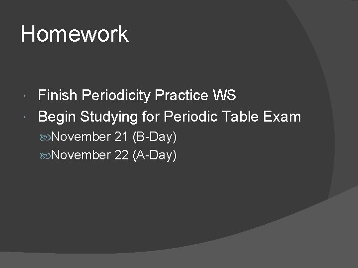 Homework Finish Periodicity Practice WS Begin Studying for Periodic Table Exam November 21 (B-Day)