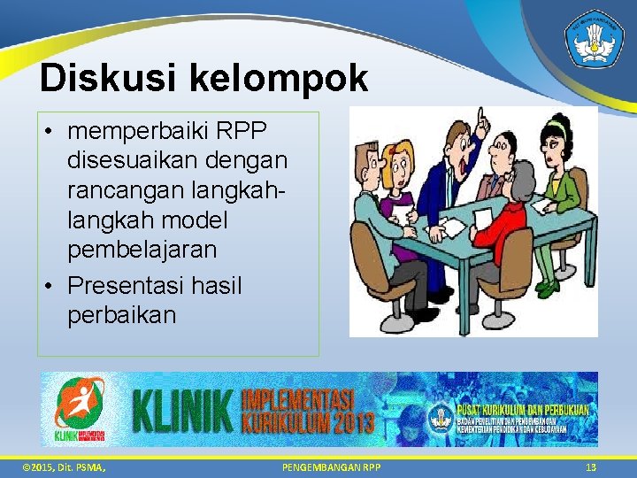 Diskusi kelompok • memperbaiki RPP disesuaikan dengan rancangan langkah model pembelajaran • Presentasi hasil