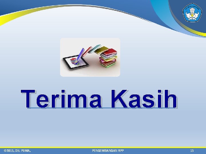 Terima Kasih © 2015, Dit. PSMA, PENGEMBANGAN RPP 15 