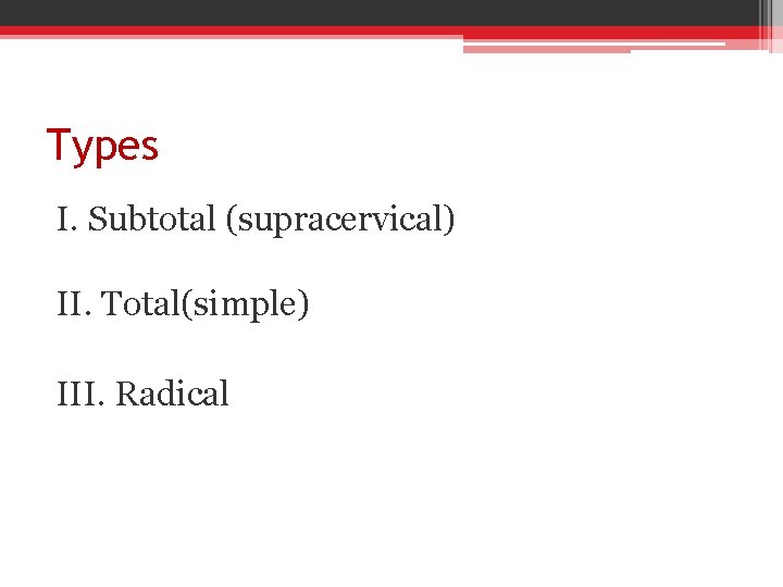Types I. Subtotal (supracervical) II. Total(simple) III. Radical 