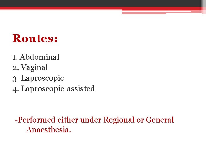 Routes: 1. Abdominal 2. Vaginal. 3. Laproscopic 4. Laproscopic-assisted -Performed either under Regional or