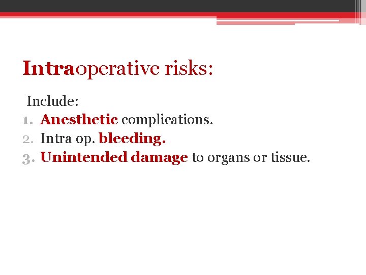 Intraoperative risks: Include: 1. Anesthetic complications. 2. Intra op. bleeding. 3. Unintended damage to