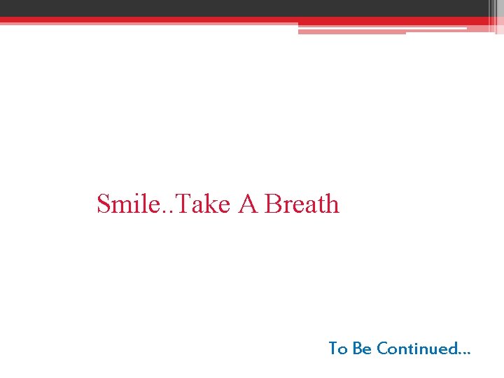 Smile. . Take A Breath To Be Continued… 