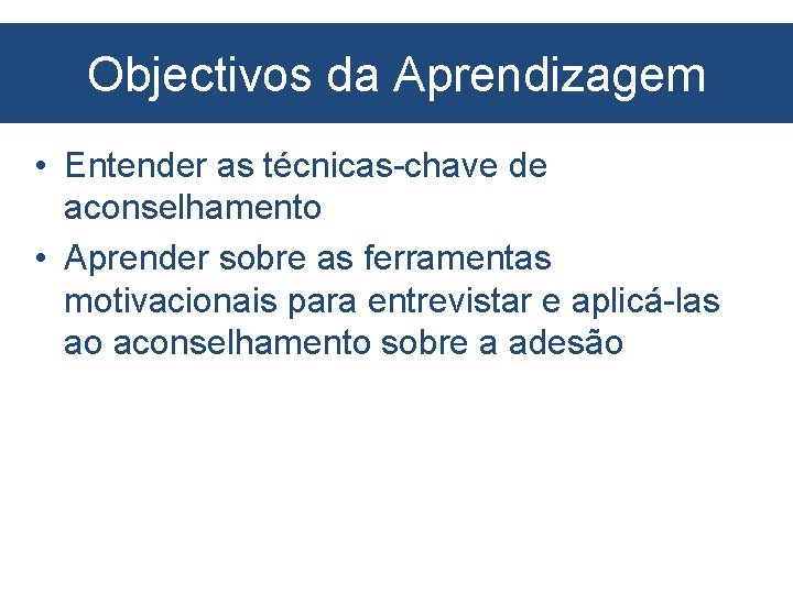 Objectivos da Aprendizagem • Entender as técnicas-chave de aconselhamento • Aprender sobre as ferramentas