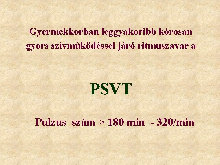 Gyermekkorban leggyakoribb kórosan gyors szívműködéssel járó ritmuszavar a PSVT Pulzus szám > 180 min