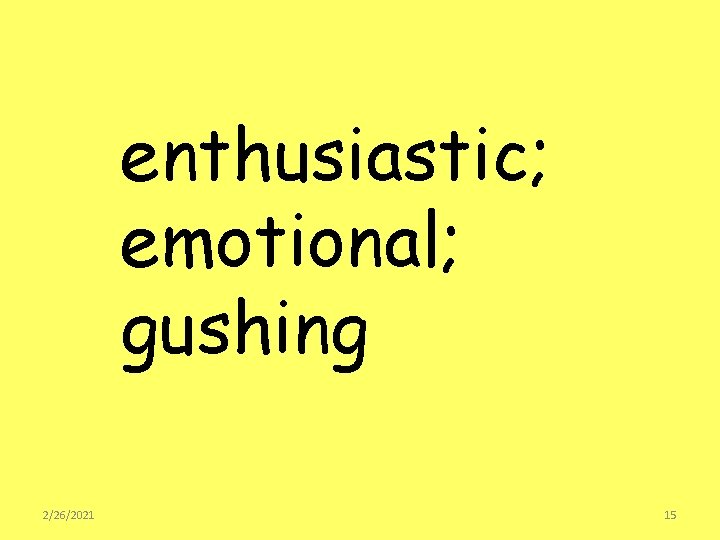 enthusiastic; emotional; gushing 2/26/2021 15 