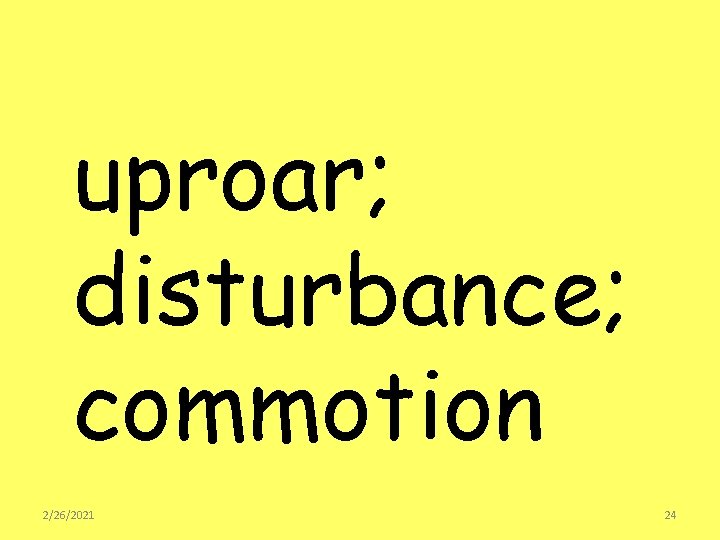 uproar; disturbance; commotion 2/26/2021 24 