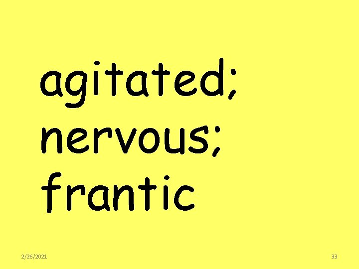 agitated; nervous; frantic 2/26/2021 33 