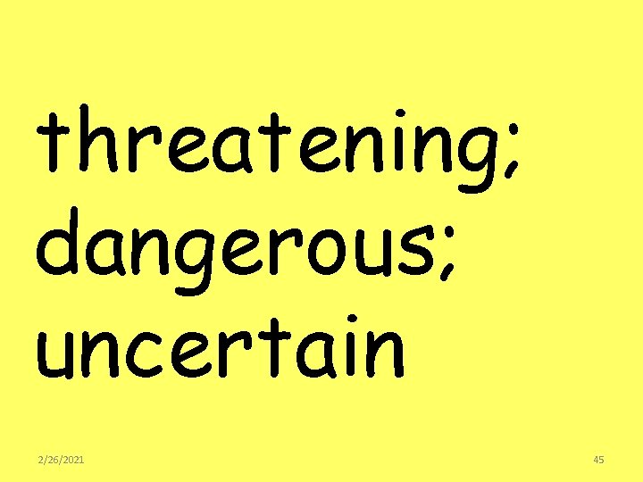 threatening; dangerous; uncertain 2/26/2021 45 