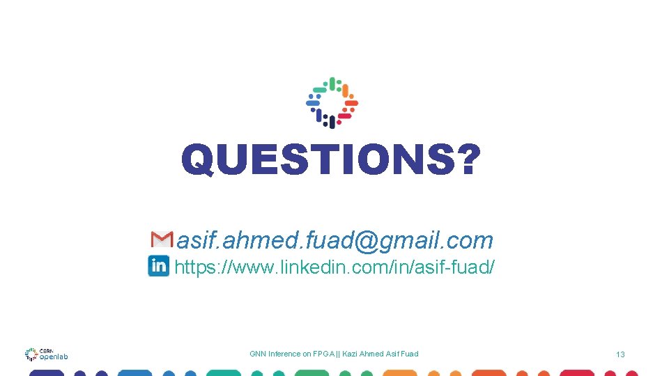 QUESTIONS? asif. ahmed. fuad@gmail. com https: //www. linkedin. com/in/asif-fuad/ GNN Inference on FPGA || QUESTIONS? asif. ahmed. fuad@gmail. com https: //www. linkedin. com/in/asif-fuad/ GNN Inference on FPGA ||