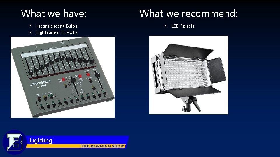 What we have: • Incandescent Bulbs • Lightronics TL-3012 Lighting What we recommend: •