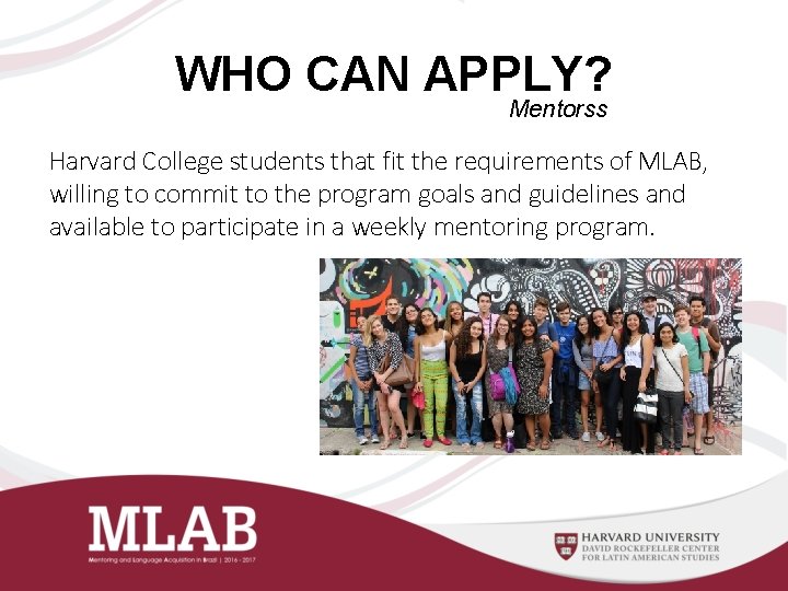 WHO CAN APPLY? Mentorss Harvard College students that fit the requirements of MLAB, willing