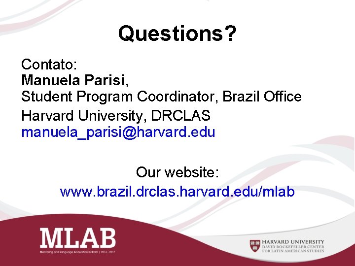 Questions? Contato: Manuela Parisi, Student Program Coordinator, Brazil Office Harvard University, DRCLAS manuela_parisi@harvard. edu