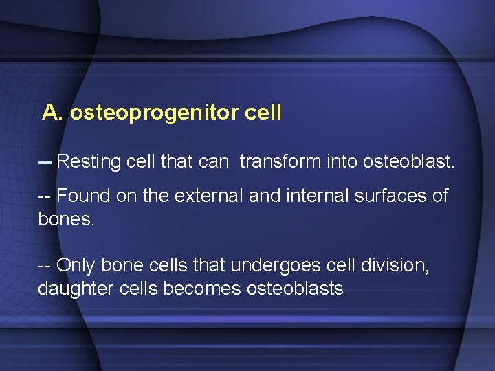 A. osteoprogenitor cell -- Resting cell that can transform into osteoblast. -- Found on