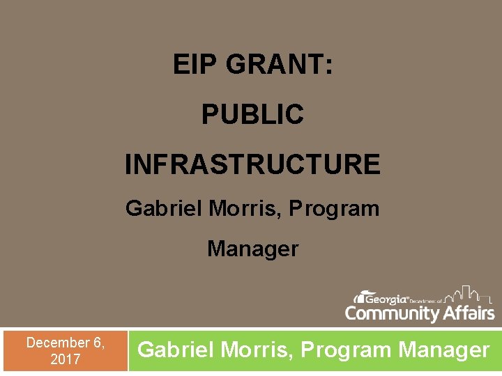 EIP GRANT: PUBLIC INFRASTRUCTURE Gabriel Morris, Program Manager December 6, 2017 Gabriel Morris, Program