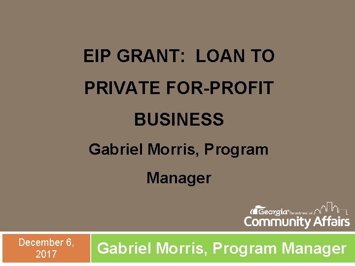 EIP GRANT: LOAN TO PRIVATE FOR-PROFIT BUSINESS Gabriel Morris, Program Manager December 6, 2017