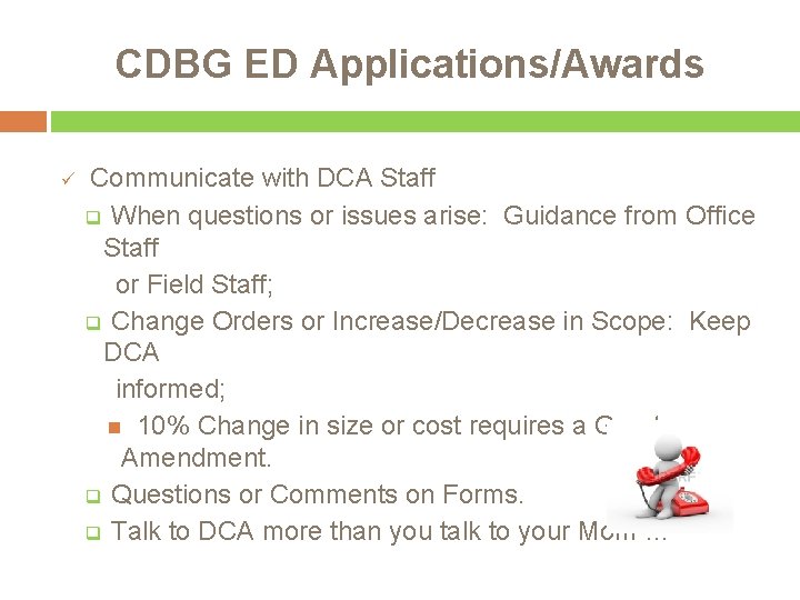 CDBG ED Applications/Awards ü Communicate with DCA Staff q When questions or issues arise: