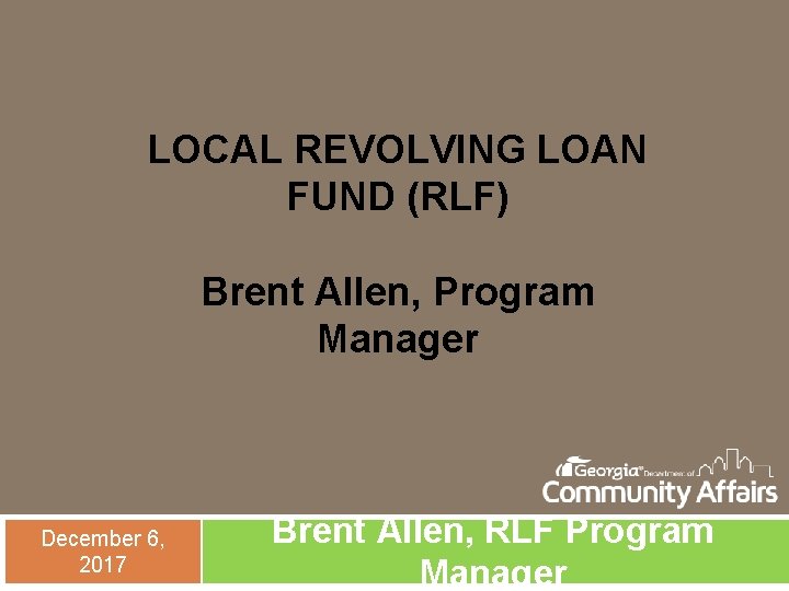 LOCAL REVOLVING LOAN FUND (RLF) Brent Allen, Program Manager December 6, 2017 Brent Allen,