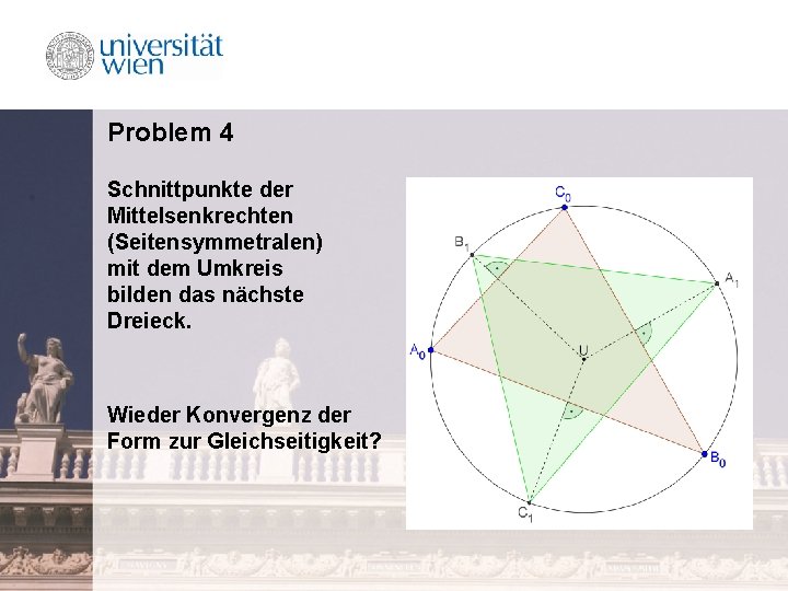 Problem 4 Schnittpunkte der Mittelsenkrechten (Seitensymmetralen) mit dem Umkreis bilden das nächste Dreieck. Wieder