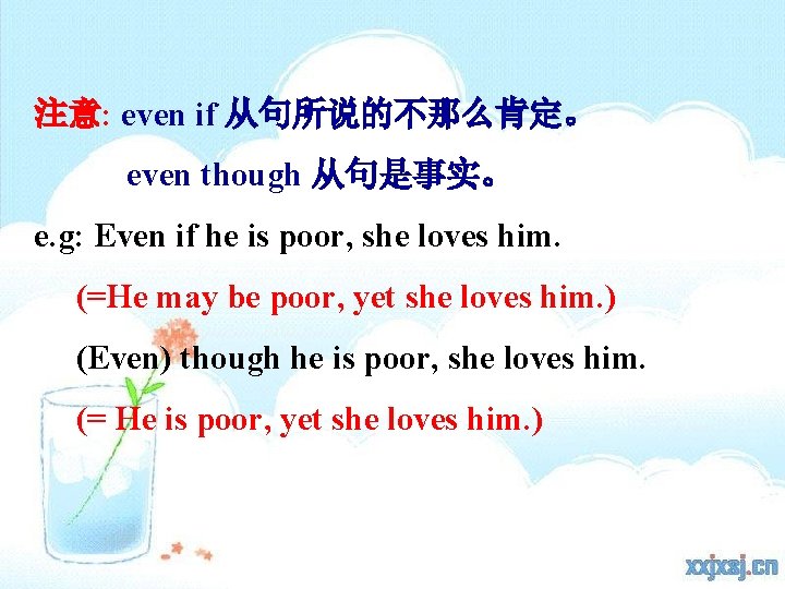 注意: even if 从句所说的不那么肯定。 even though 从句是事实。 e. g: Even if he is poor,