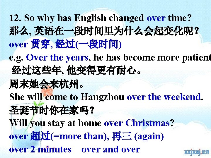 12. So why has English changed over time? 那么, 英语在一段时间里为什么会起变化呢？ over 贯穿, 经过(一段时间) e.