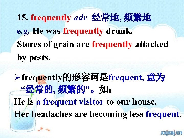 15. frequently adv. 经常地, 频繁地 e. g. He was frequently drunk. Stores of grain