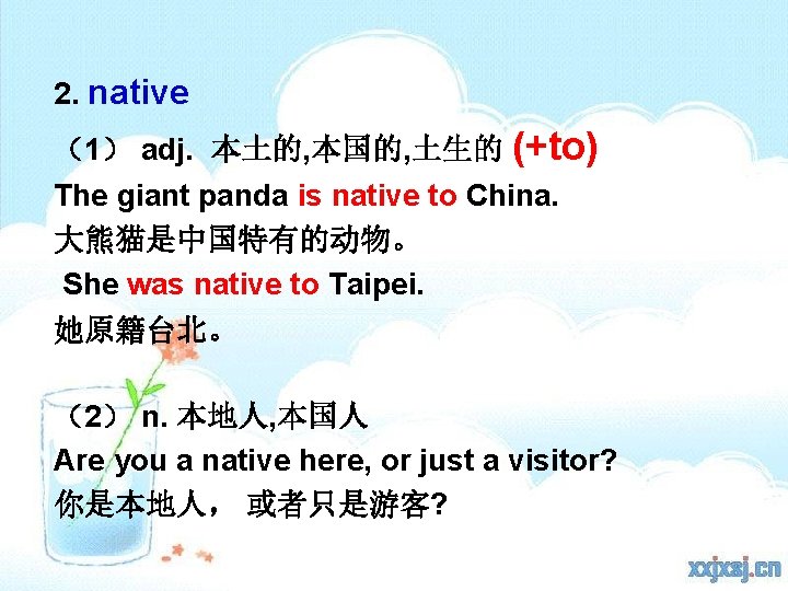 2. native （1） adj. 本土的, 本国的, 土生的 (+to) The giant panda is native to