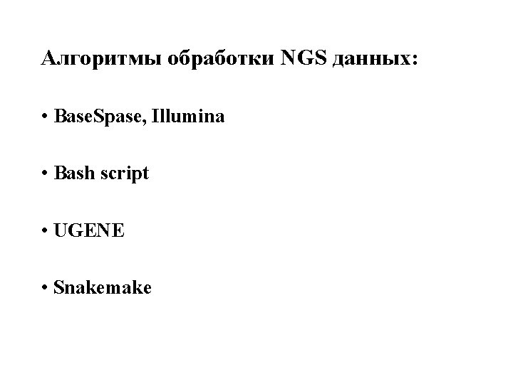 Алгоритмы обработки NGS данных: • Base. Spase, Illumina • Bash script • UGENE •
