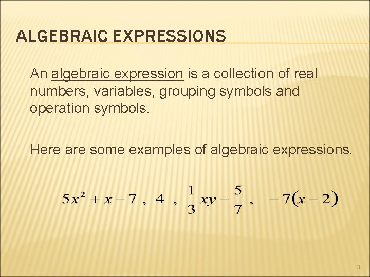 ALGEBRAIC EXPRESSIONS An algebraic expression is a collection of real numbers, variables, grouping symbols