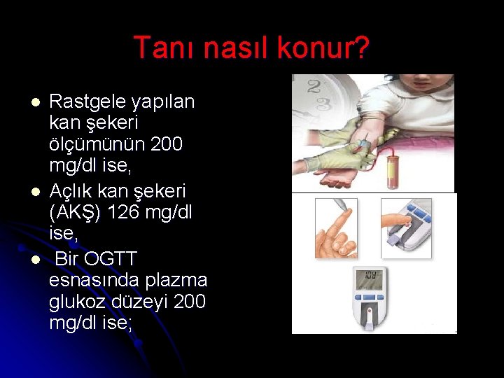 Tanı nasıl konur? l l l Rastgele yapılan kan şekeri ölçümünün 200 mg/dl ise,