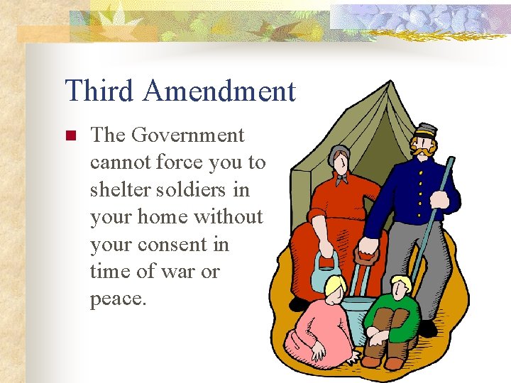 Third Amendment n The Government cannot force you to shelter soldiers in your home