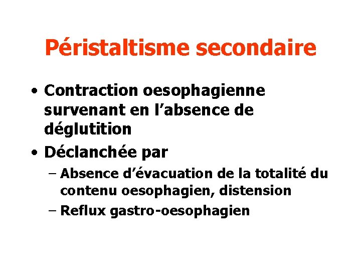 Péristaltisme secondaire • Contraction oesophagienne survenant en l’absence de déglutition • Déclanchée par –