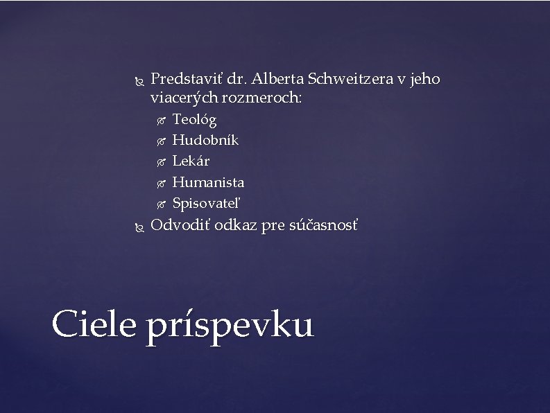  Predstaviť dr. Alberta Schweitzera v jeho viacerých rozmeroch: Teológ Hudobník Lekár Humanista Spisovateľ