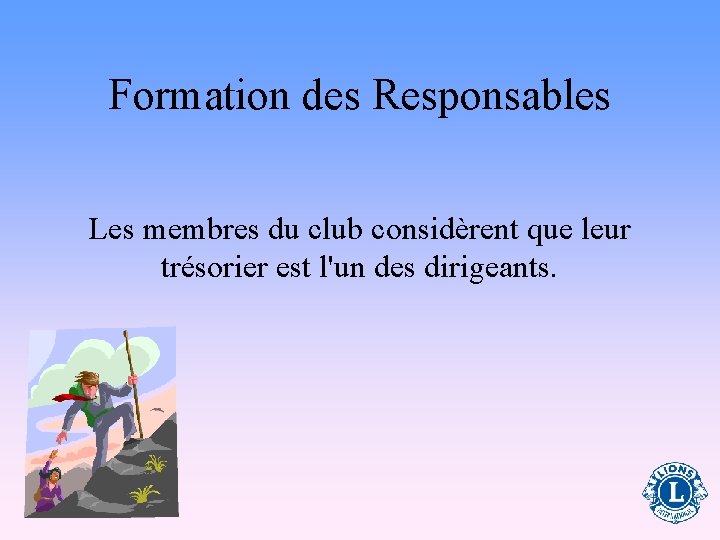 Formation des Responsables Les membres du club considèrent que leur trésorier est l'un des