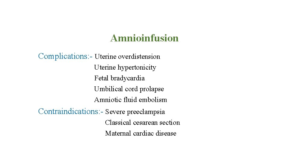 Amnioinfusion Complications: - Uterine overdistension Uterine hypertonicity Fetal bradycardia Umbilical cord prolapse Amniotic fluid