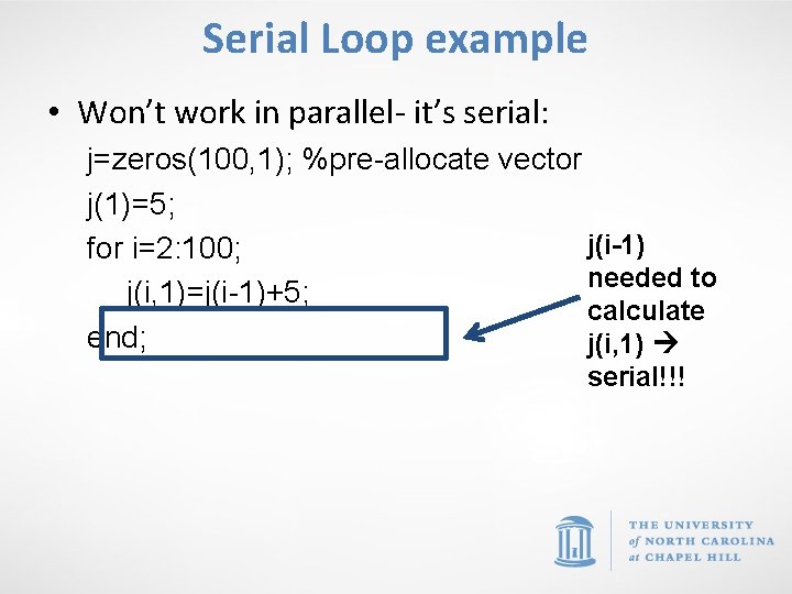 Serial Loop example • Won’t work in parallel- it’s serial: j=zeros(100, 1); %pre-allocate vector