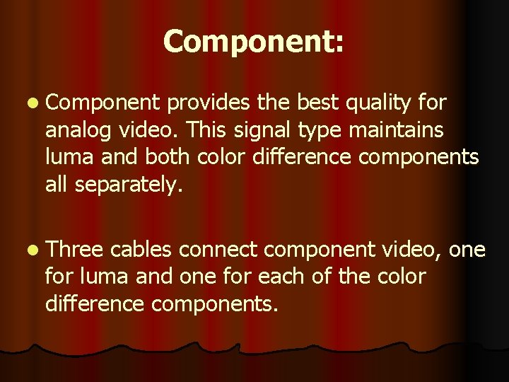 Component: l Component provides the best quality for analog video. This signal type maintains