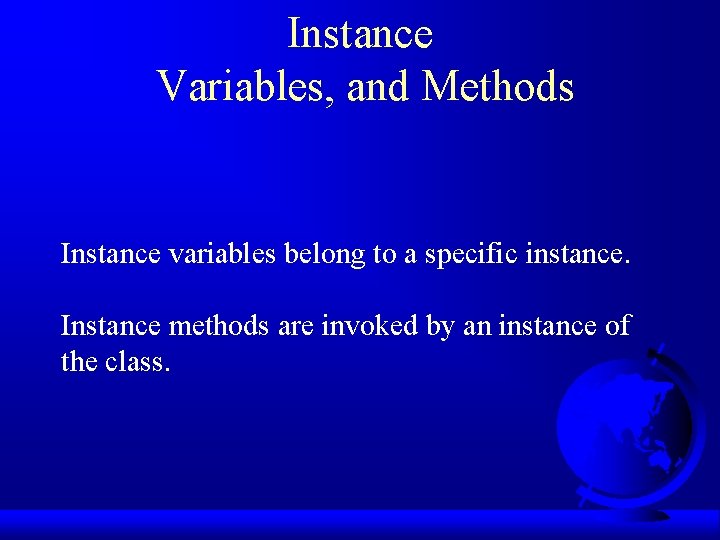 Instance Variables, and Methods Instance variables belong to a specific instance. Instance methods are